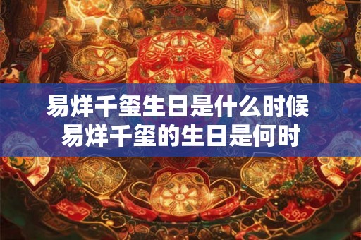 易烊千玺生日是什么时候 易烊千玺的生日是何时