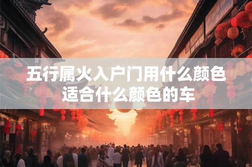 五行属火入户门用什么颜色 适合什么颜色的车