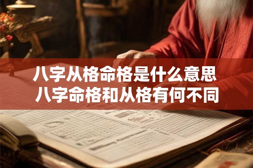 八字从格命格是什么意思 八字命格和从格有何不同 八字从格命格是什么意思 八字命格和从格有何不同