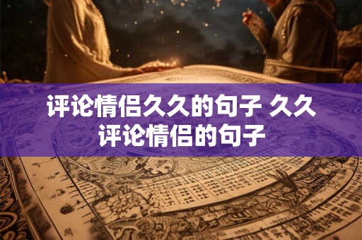 评论情侣久久的句子 久久评论情侣的句子