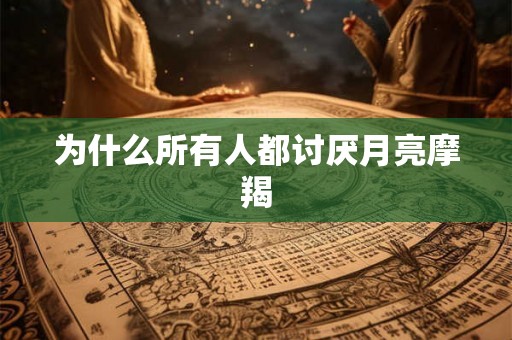 为什么所有人都讨厌月亮摩羯 为什么所有人都讨厌月亮摩羯