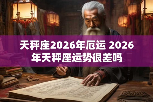 天秤座2026年厄运 2026年天秤座运势很差吗