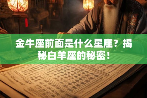 金牛座前面是什么星座?揭秘白羊座的秘密! 金牛座前面是什么星座?揭秘白羊座的秘密!