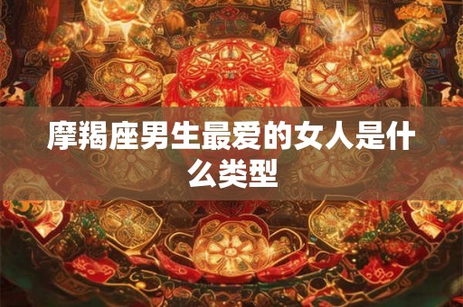 摩羯座男生最爱的女人是什么类型
