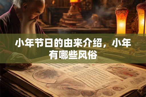 小年节日的由来介绍,小年有哪些风俗 小年节日的由来介绍,小年有哪些风俗