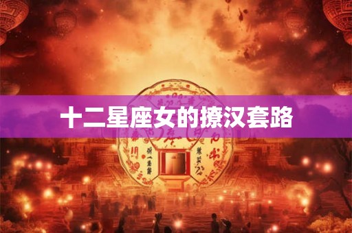 十二星座女的撩汉套路