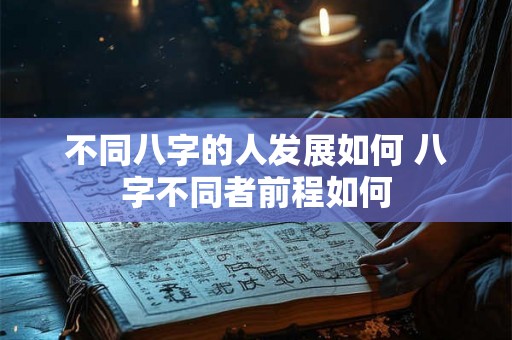不同八字的人发展如何 八字不同者前程如何