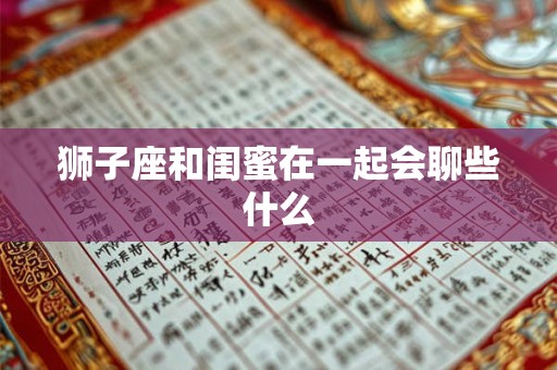 狮子座和闺蜜在一起会聊些什么