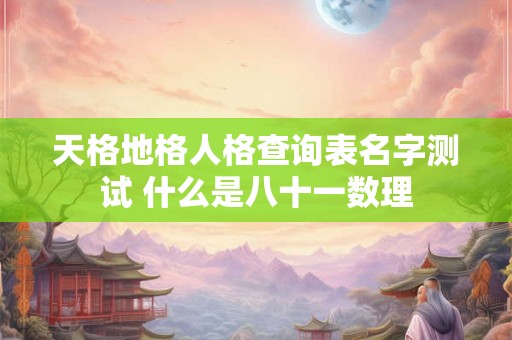 天格地格人格查询表名字测试 什么是八十一数理