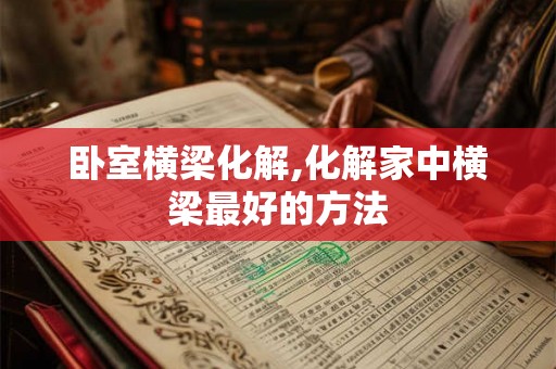 卧室横梁化解,化解家中横梁最好的方法