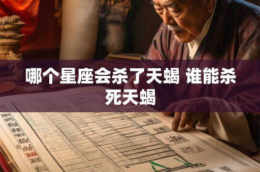 哪个星座会杀了天蝎 谁能杀死天蝎