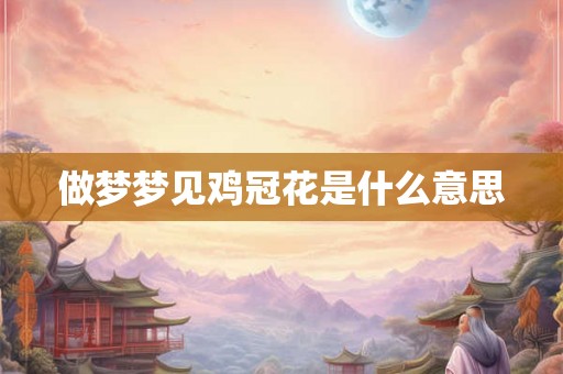 做梦梦见鸡冠花是什么意思