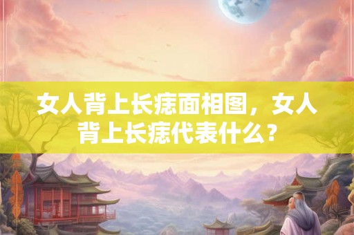 女人背上长痣面相图，女人背上长痣代表什么？
