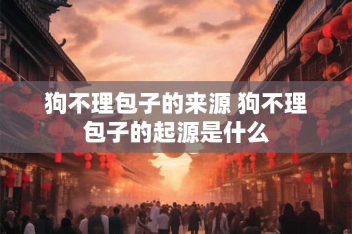 狗不理包子的来源 狗不理包子的起源是什么