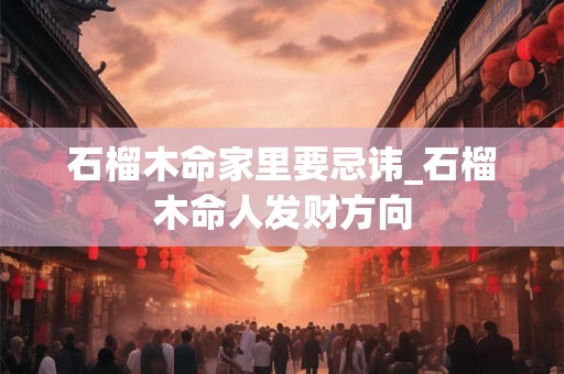 石榴木命家里要忌讳_石榴木命人发财方向