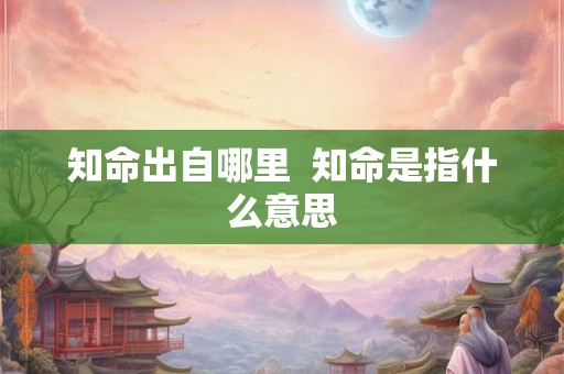 知命出自哪里  知命是指什么意思