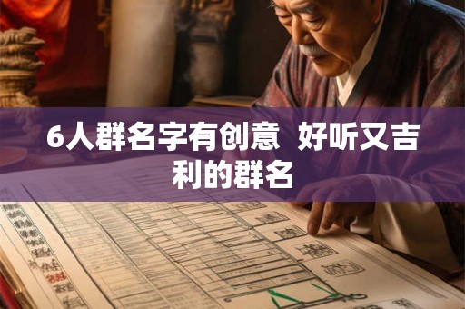 6人群名字有创意  好听又吉利的群名