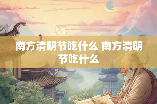 南方清明节吃什么 南方清明节吃什么