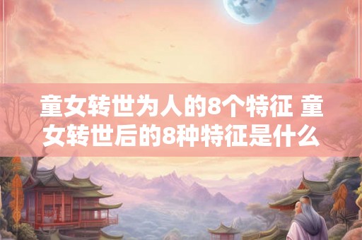 童女转世为人的8个特征 童女转世后的8种特征是什么