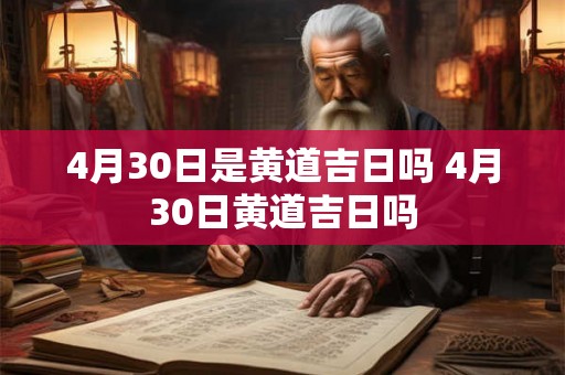 4月30日是黄道吉日吗 4月30日黄道吉日吗
