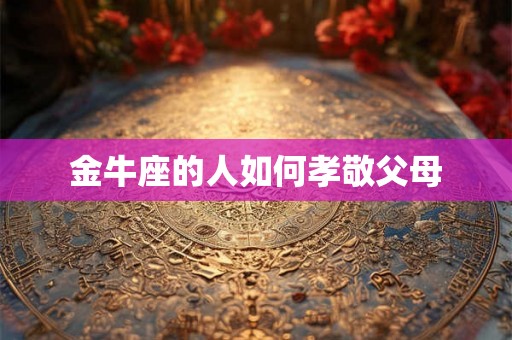 金牛座的人如何孝敬父母
