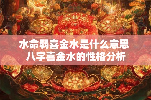水命弱喜金水是什么意思 八字喜金水的性格分析