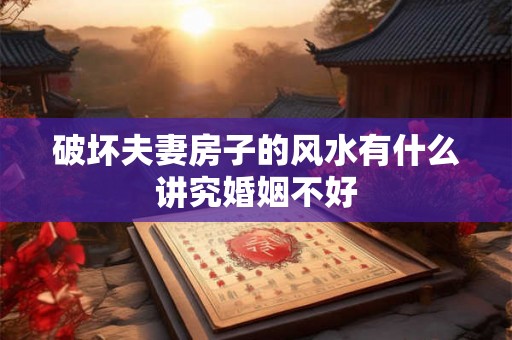 破坏夫妻房子的风水有什么讲究婚姻不好