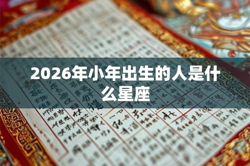 2026年小年出生的人是什么星座