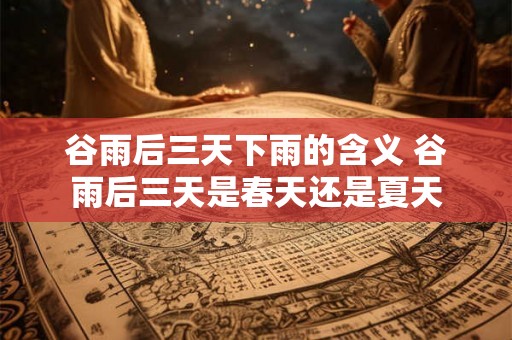 谷雨后三天下雨的含义 谷雨后三天是春天还是夏天