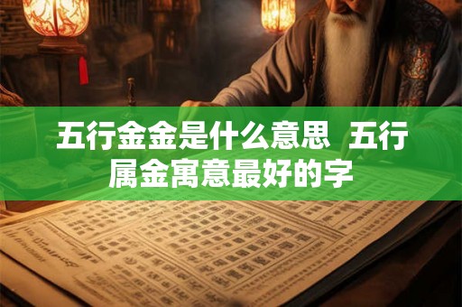 五行金金是什么意思  五行属金寓意最好的字