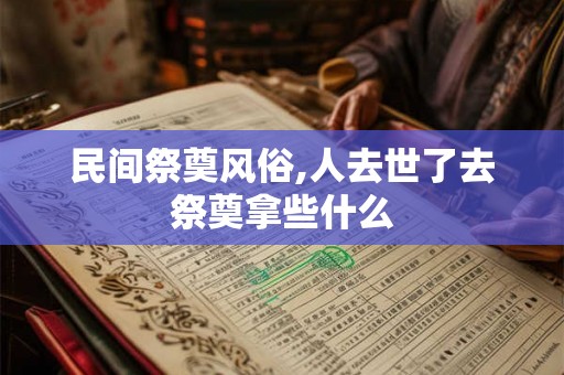 民间祭奠风俗,人去世了去祭奠拿些什么 民间祭奠风俗,人去世了去祭奠拿些什么