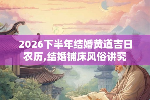 2026下半年结婚黄道吉日农历,结婚铺床风俗讲究