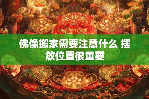 佛像搬家需要注意什么 摆放位置很重要