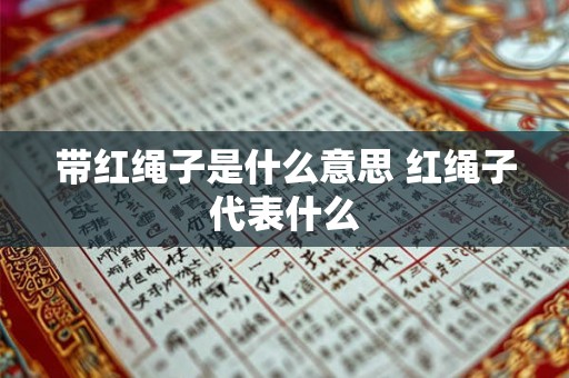 带红绳子是什么意思 红绳子代表什么
