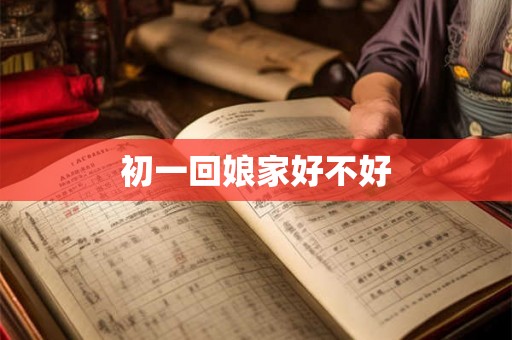 初一回娘家好不好