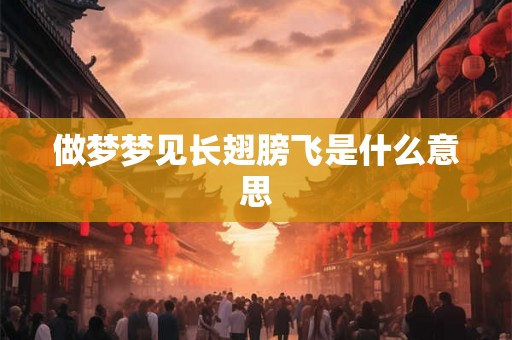 做梦梦见长翅膀飞是什么意思