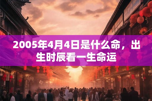 2005年4月4日是什么命，出生时辰看一生命运