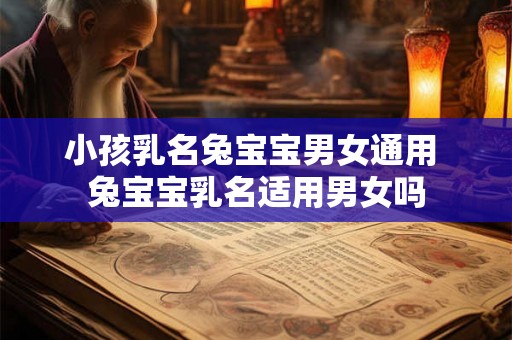 小孩乳名兔宝宝男女通用 兔宝宝乳名适用男女吗 小孩乳名兔宝宝男女通用 兔宝宝乳名适用男女吗