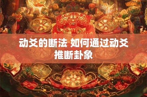 动爻的断法 如何通过动爻推断卦象