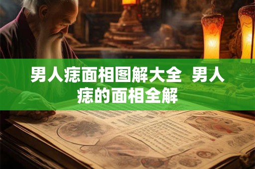 男人痣面相图解大全  男人痣的面相全解
