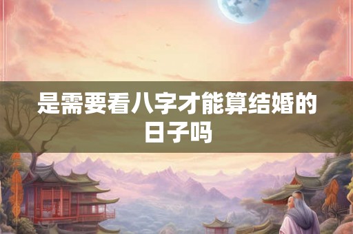 是需要看八字才能算结婚的日子吗