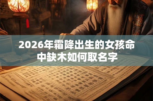 2026年霜降出生的女孩命中缺木如何取名字