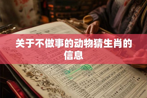 关于不做事的动物猜生肖的信息 关于不做事的动物猜生肖的信息