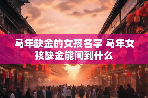 马年缺金的女孩名字 马年女孩缺金能问到什么