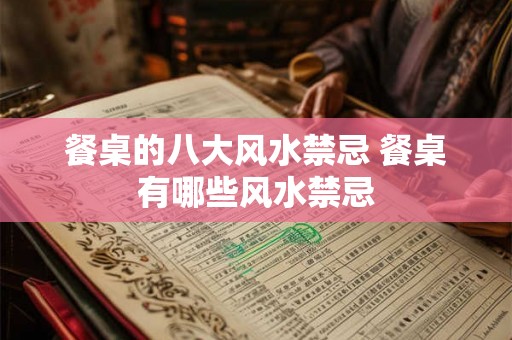 餐桌的八大风水禁忌 餐桌有哪些风水禁忌 餐桌的八大风水禁忌 餐桌有哪些风水禁忌