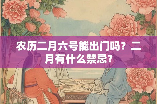 农历二月六号能出门吗？二月有什么禁忌？