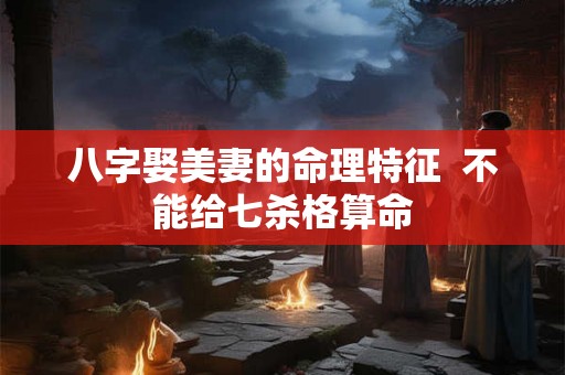 八字娶美妻的命理特征  不能给七杀格算命