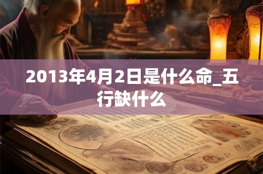 2013年4月2日是什么命_五行缺什么