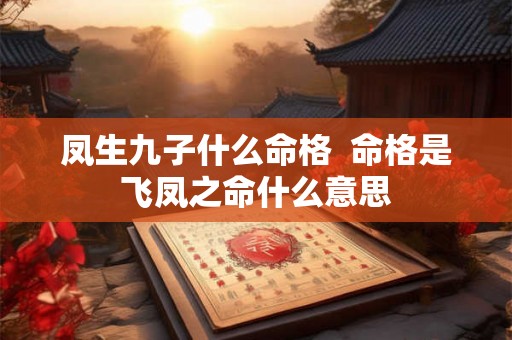 凤生九子什么命格  命格是飞凤之命什么意思