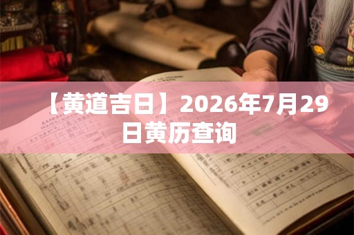 【黄道吉日】2026年7月29日黄历查询
